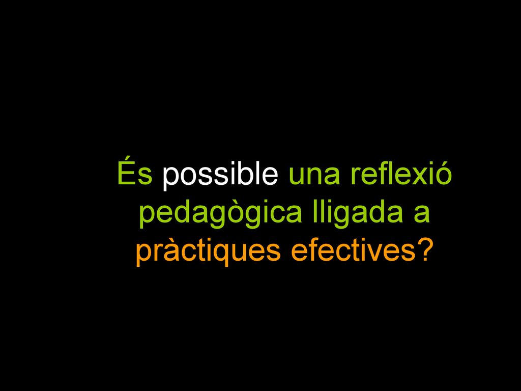 9 És possible una reflexió pedagògica lligada a pràctiques efectives