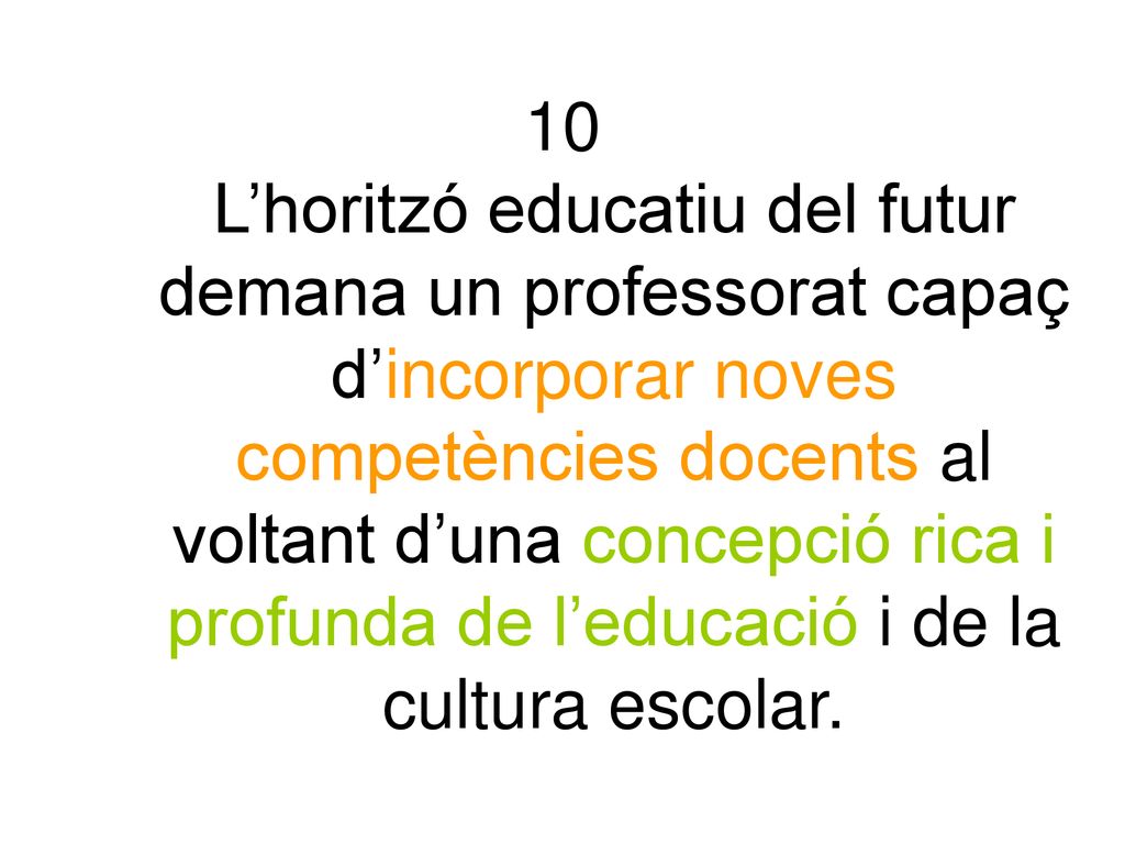 10 L’horitzó educatiu del futur demana un professorat capaç d’incorporar noves competències docents al voltant d’una concepció rica i profunda de l’educació i de la cultura escolar.