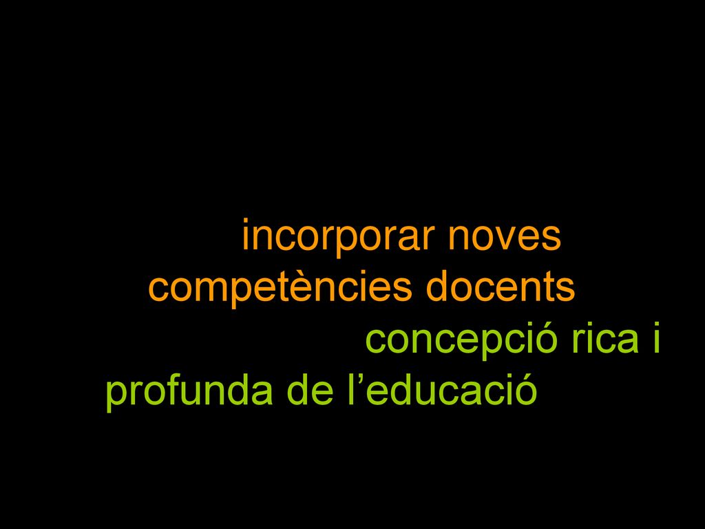 10 L’horitzó educatiu del futur demana un professorat capaç d’incorporar noves competències docents al voltant d’una concepció rica i profunda de l’educació i de la cultura escolar.