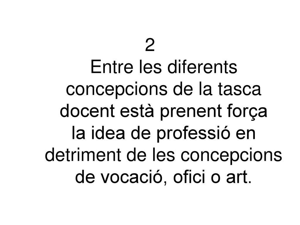 2 Entre les diferents concepcions de la tasca docent està prenent força la idea de professió en detriment de les concepcions de vocació, ofici o art.