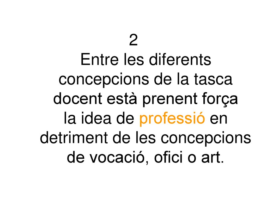 2 Entre les diferents concepcions de la tasca docent està prenent força la idea de professió en detriment de les concepcions de vocació, ofici o art.