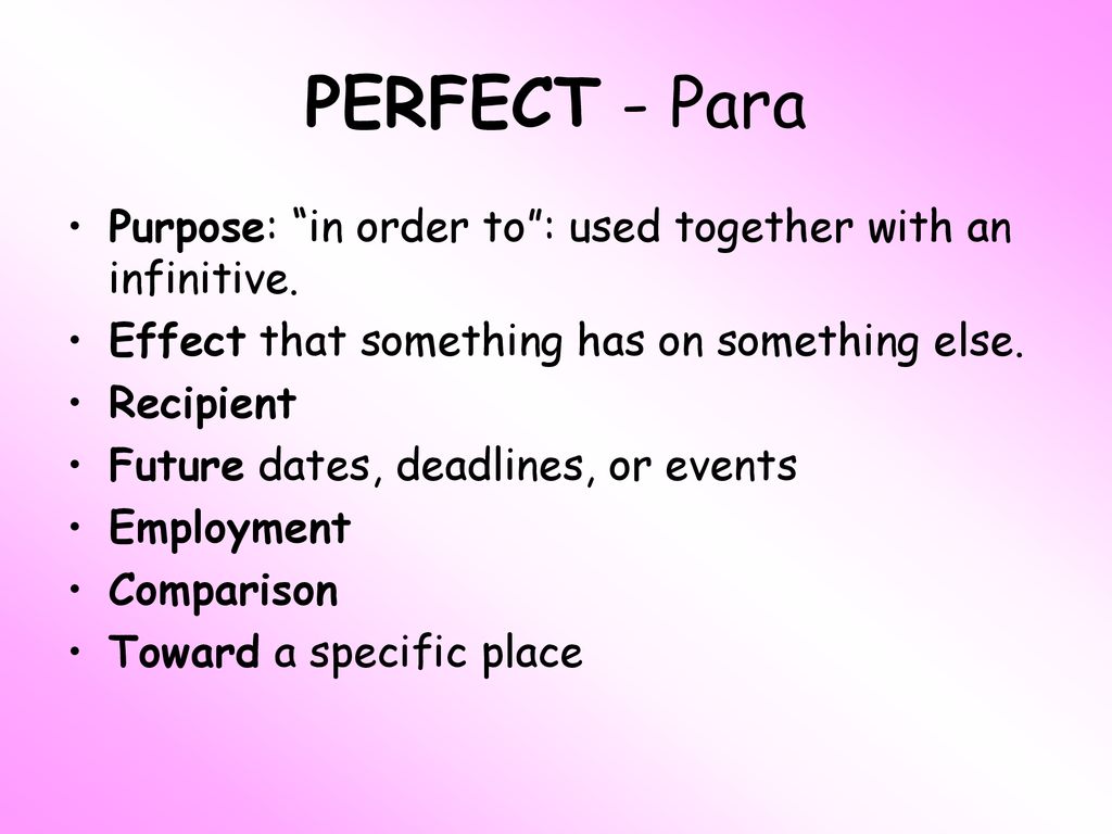 PERFECT - Para Purpose: in order to : used together with an infinitive. Effect that something has on something else.