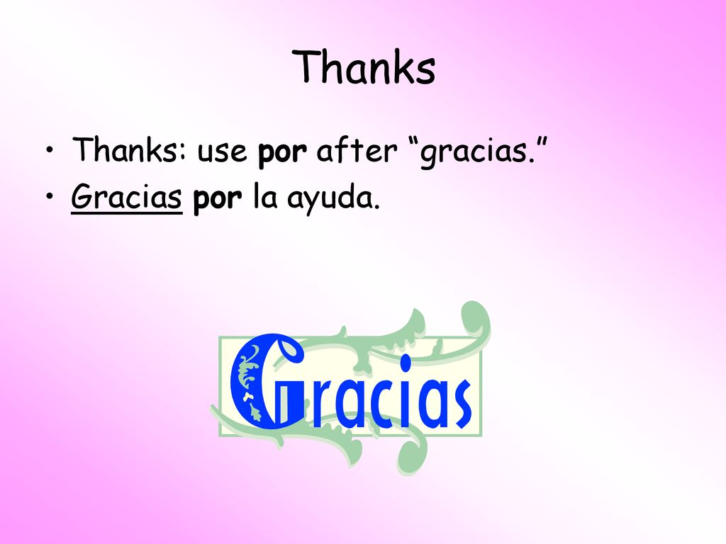 Thanks Thanks: use por after gracias. Gracias por la ayuda.