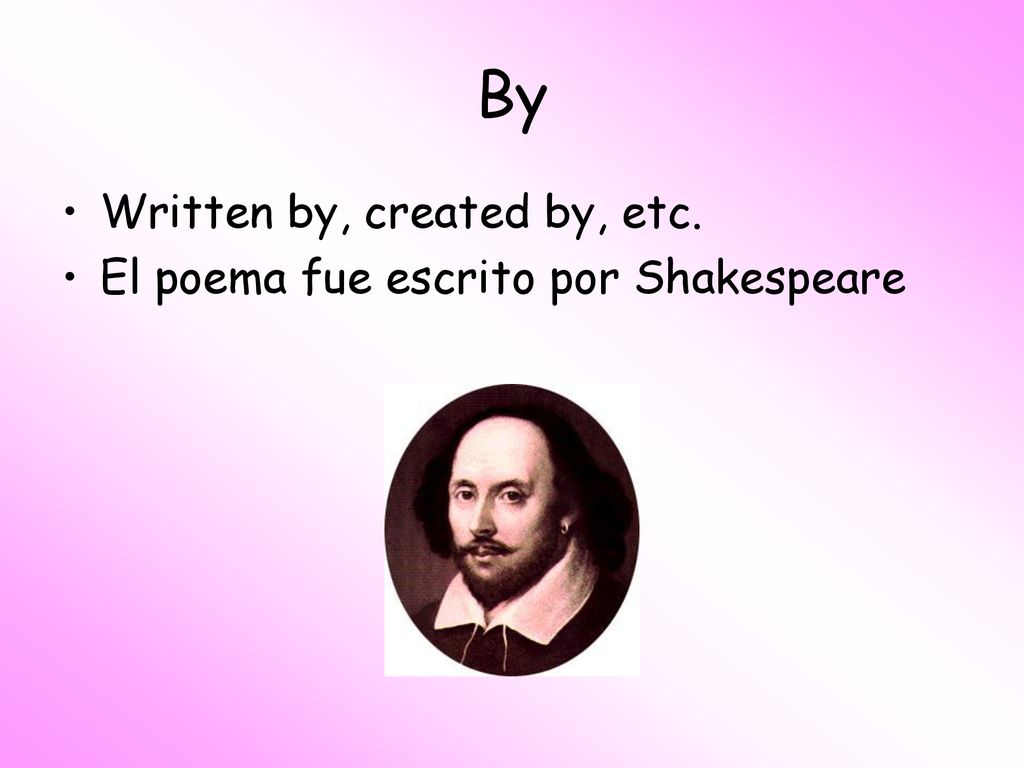 By Written by, created by, etc. El poema fue escrito por Shakespeare