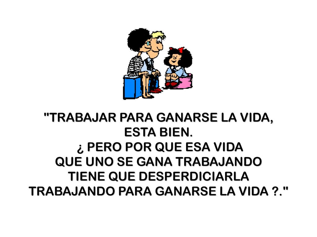TRABAJAR PARA GANARSE LA VIDA, ESTA BIEN. ¿ PERO POR QUE ESA VIDA