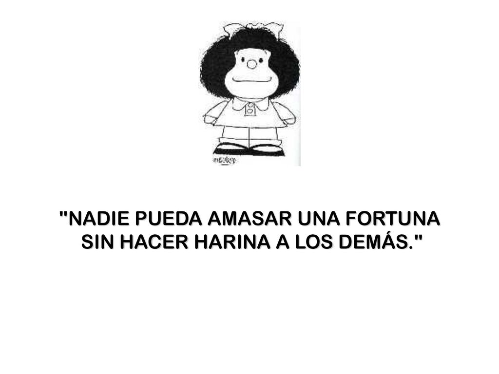 NADIE PUEDA AMASAR UNA FORTUNA SIN HACER HARINA A LOS DEMÁS.