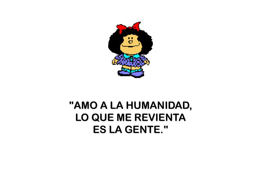 AMO A LA HUMANIDAD, LO QUE ME REVIENTA ES LA GENTE.