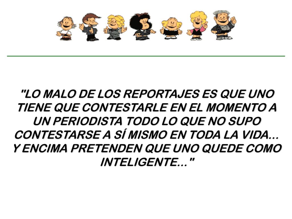 LO MALO DE LOS REPORTAJES ES QUE UNO TIENE QUE CONTESTARLE EN EL MOMENTO A UN PERIODISTA TODO LO QUE NO SUPO CONTESTARSE A SÍ MISMO EN TODA LA VIDA...