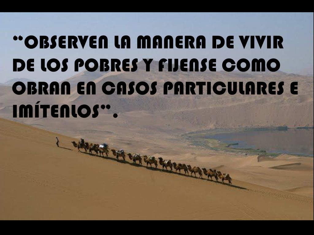 OBSERVEN LA MANERA DE VIVIR DE LOS POBRES Y FIJENSE COMO OBRAN EN CASOS PARTICULARES E IMÍTENLOS .