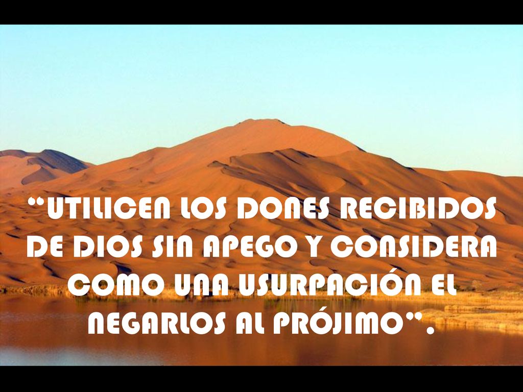 UTILICEN LOS DONES RECIBIDOS DE DIOS SIN APEGO Y CONSIDERA COMO UNA USURPACIÓN EL NEGARLOS AL PRÓJIMO .