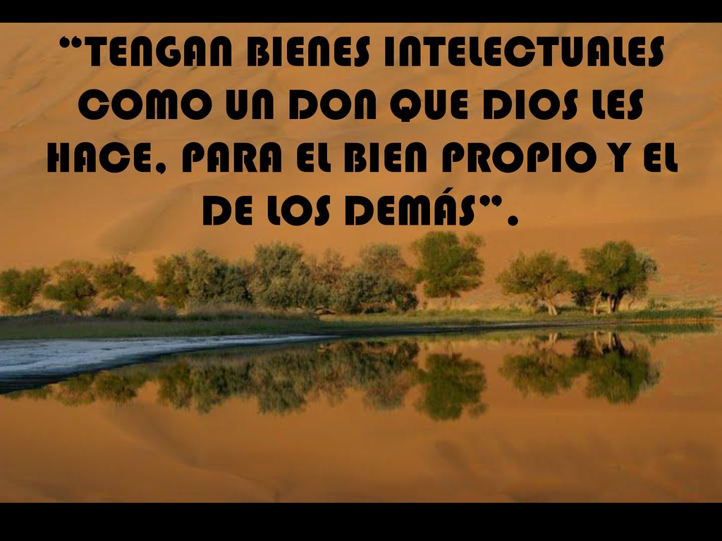 TENGAN BIENES INTELECTUALES COMO UN DON QUE DIOS LES HACE, PARA EL BIEN PROPIO Y EL DE LOS DEMÁS .