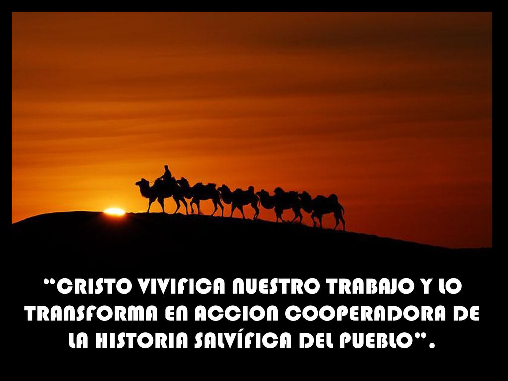 CRISTO VIVIFICA NUESTRO TRABAJO Y LO TRANSFORMA EN ACCION COOPERADORA DE LA HISTORIA SALVÍFICA DEL PUEBLO .