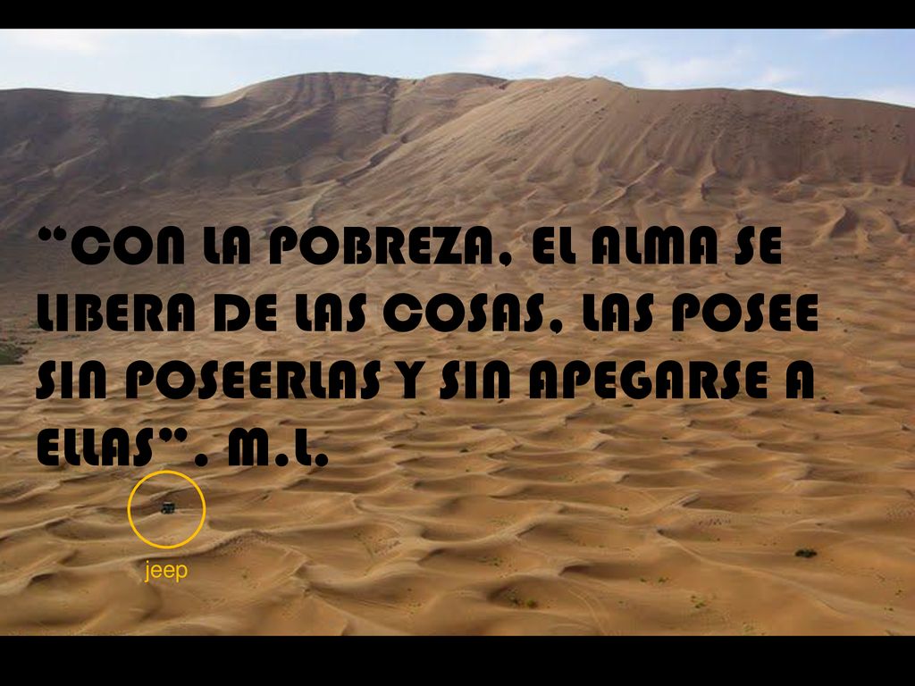 CON LA POBREZA, EL ALMA SE LIBERA DE LAS COSAS, LAS POSEE SIN POSEERLAS Y SIN APEGARSE A ELLAS . M.L.