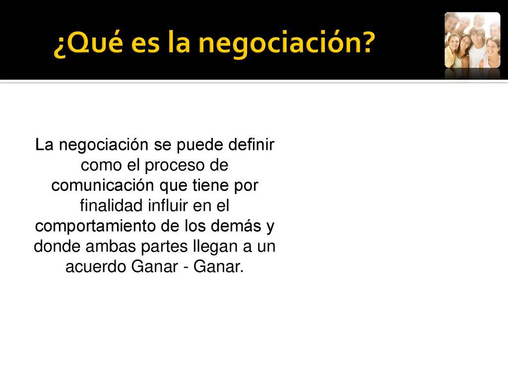 ¿Qué es la negociación La negociación se puede definir como el proceso de. comunicación que tiene por finalidad influir en el.