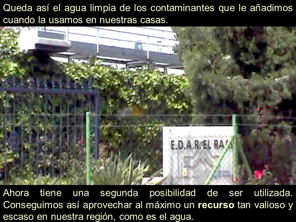 Queda así el agua limpia de los contaminantes que le añadimos cuando la usamos en nuestras casas.