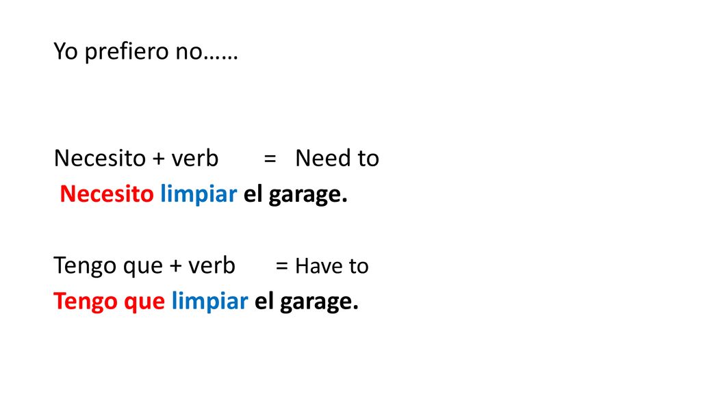 Yo prefiero no…… Necesito + verb = Need to Necesito limpiar el garage