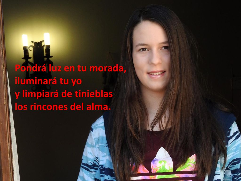 Pondrá luz en tu morada, iluminará tu yo y limpiará de tinieblas los rincones del alma.