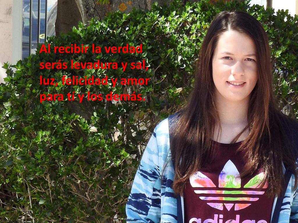 Al recibir la verdad serás levadura y sal, luz, felicidad y amor para tí y los demás.