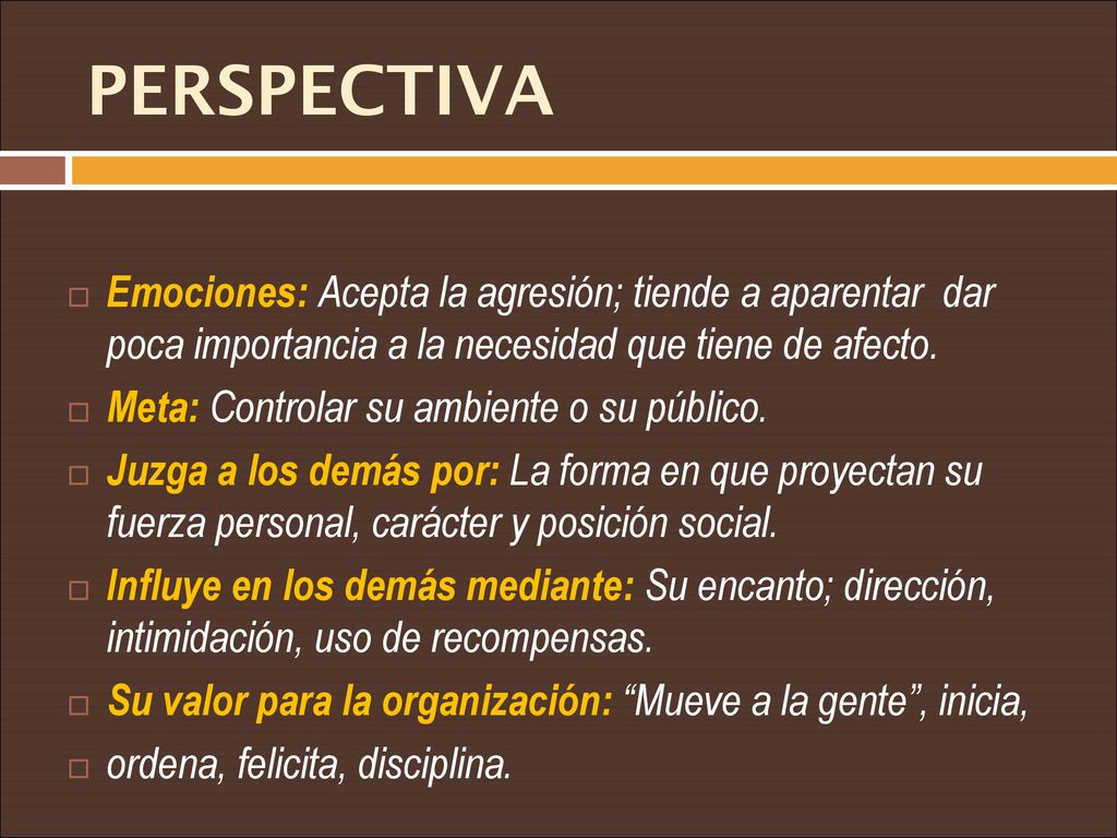PERSPECTIVA Emociones: Acepta la agresión; tiende a aparentar dar poca importancia a la necesidad que tiene de afecto.