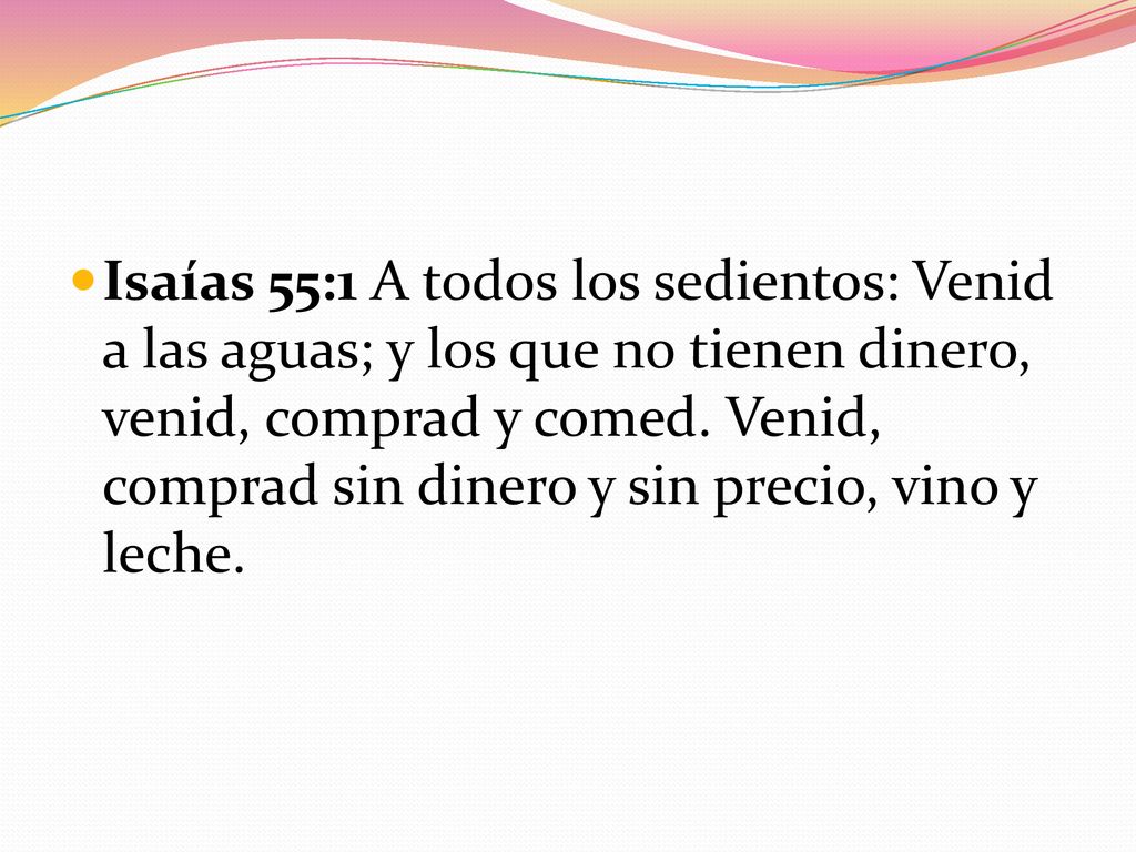 Isaías 55:1 A todos los sedientos: Venid a las aguas; y los que no tienen dinero, venid, comprad y comed.