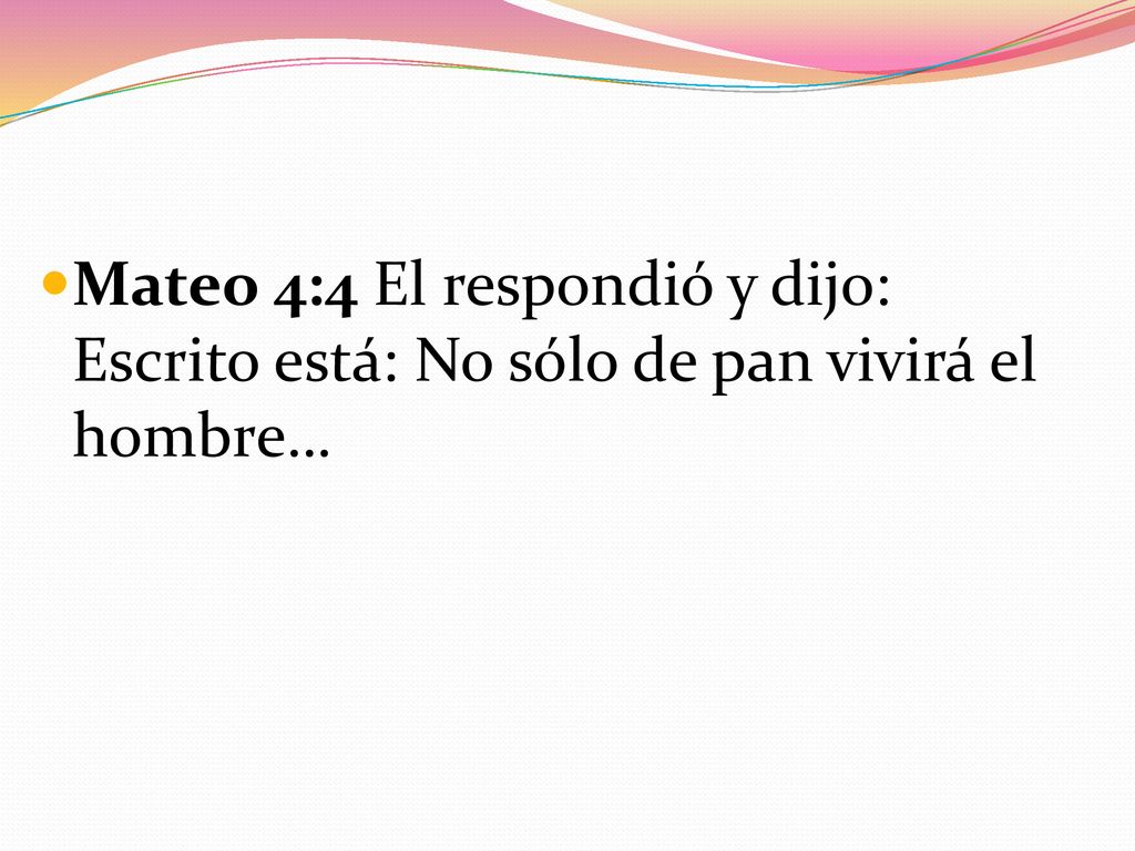 Mateo 4:4 El respondió y dijo: Escrito está: No sólo de pan vivirá el hombre…