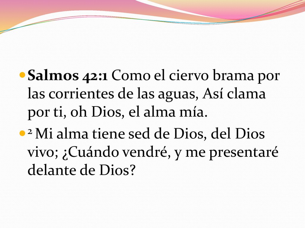 Salmos 42:1 Como el ciervo brama por las corrientes de las aguas, Así clama por ti, oh Dios, el alma mía.