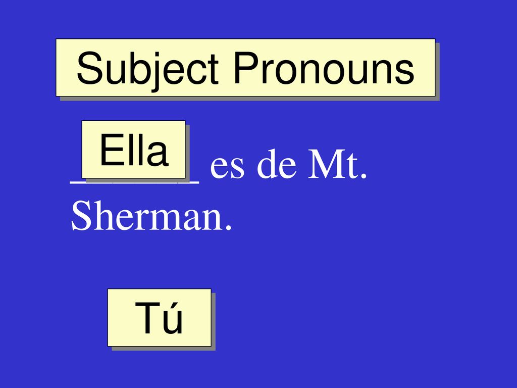 Subject Pronouns Ella ______ es de Mt. Sherman. Tú