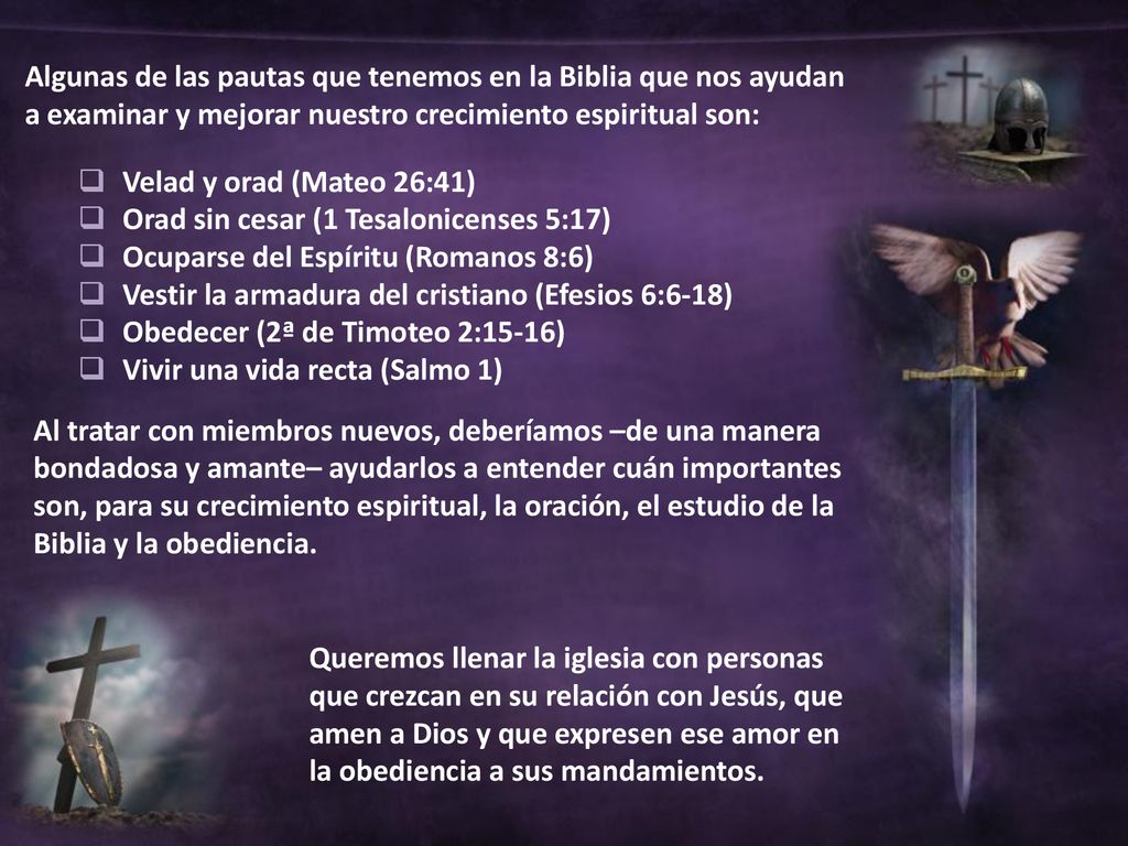 Algunas de las pautas que tenemos en la Biblia que nos ayudan a examinar y mejorar nuestro crecimiento espiritual son: