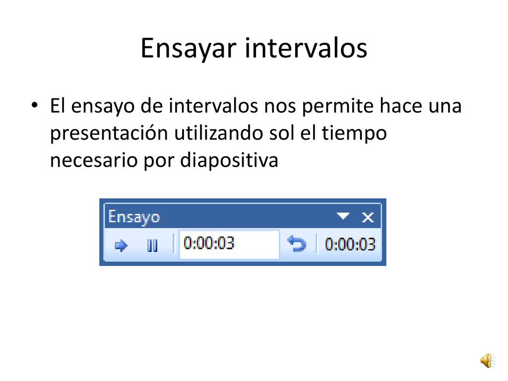 Ensayar intervalos El ensayo de intervalos nos permite hace una presentación utilizando sol el tiempo necesario por diapositiva.