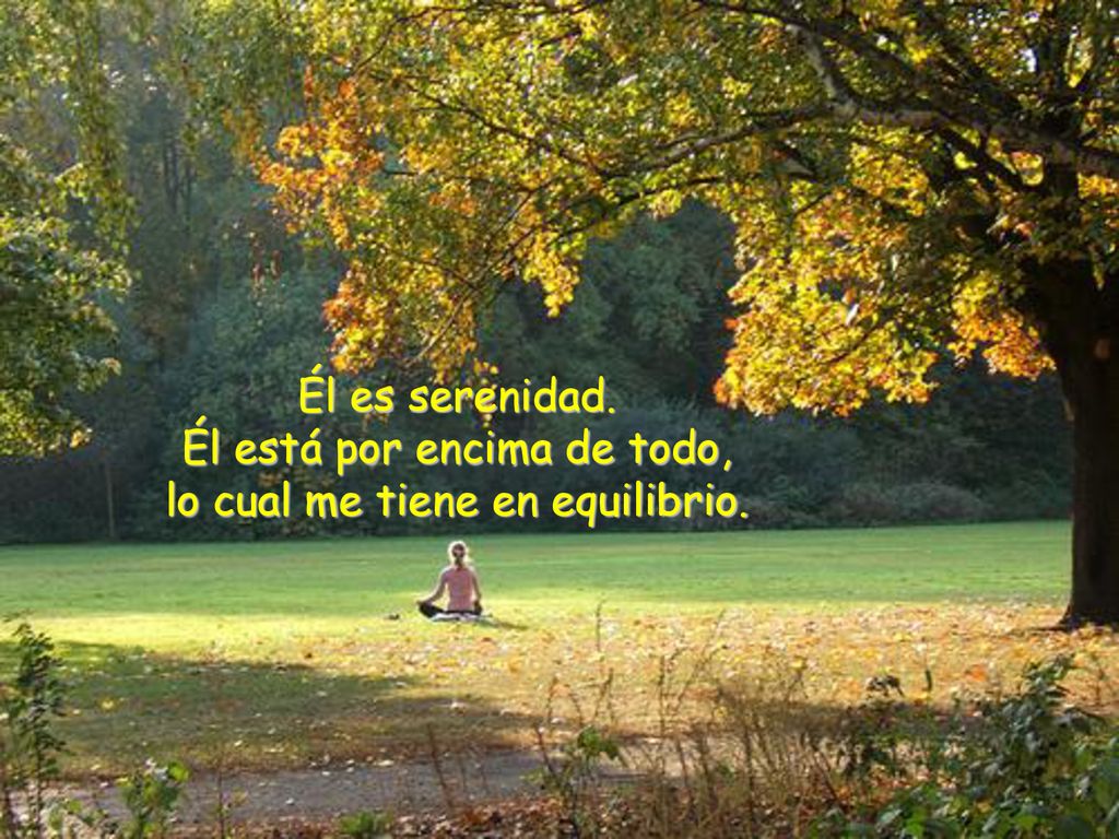 Él es serenidad. Él está por encima de todo, lo cual me tiene en equilibrio.