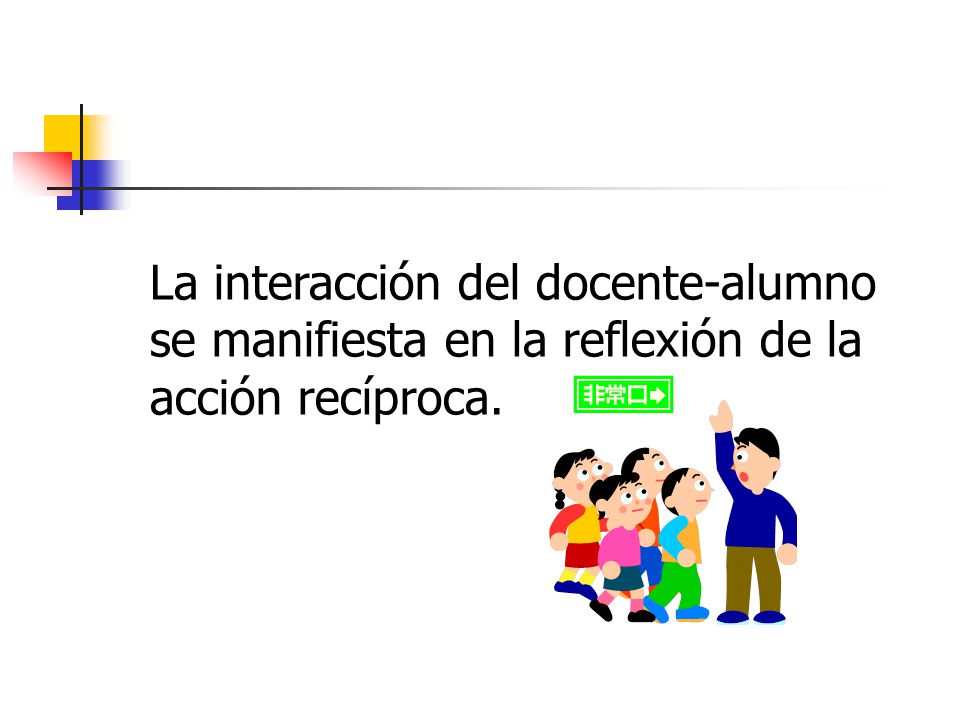 La interacción del docente-alumno se manifiesta en la reflexión de la acción recíproca.