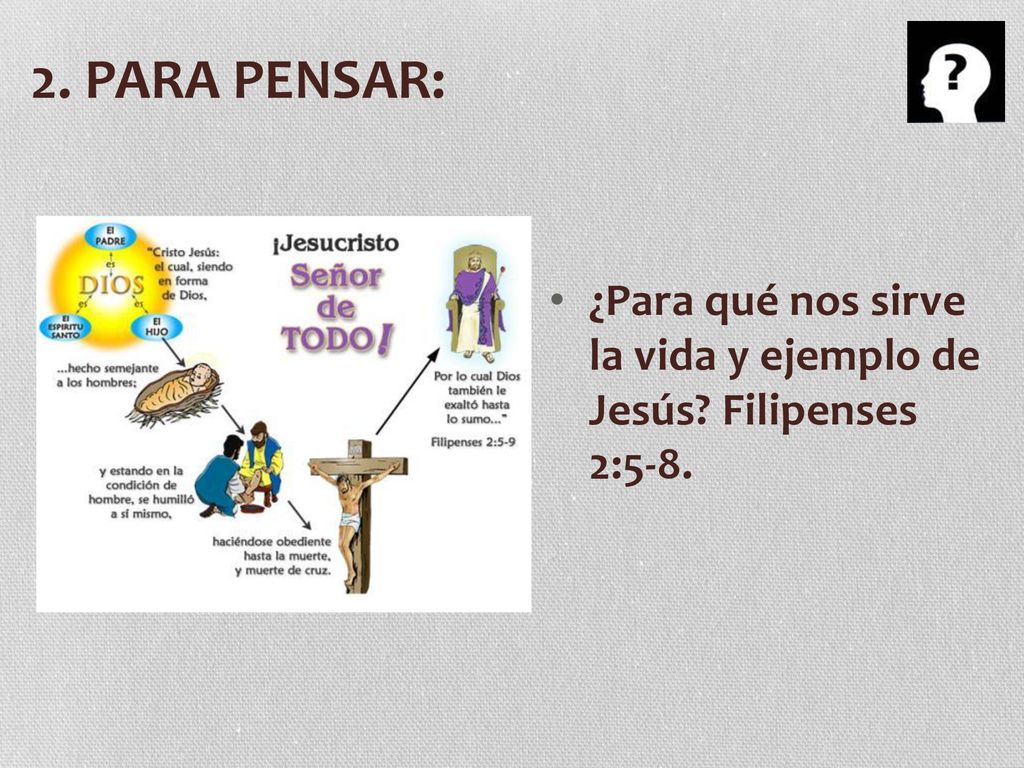 2. PARA PENSAR: ¿Para qué nos sirve la vida y ejemplo de Jesús Filipenses 2:5-8.