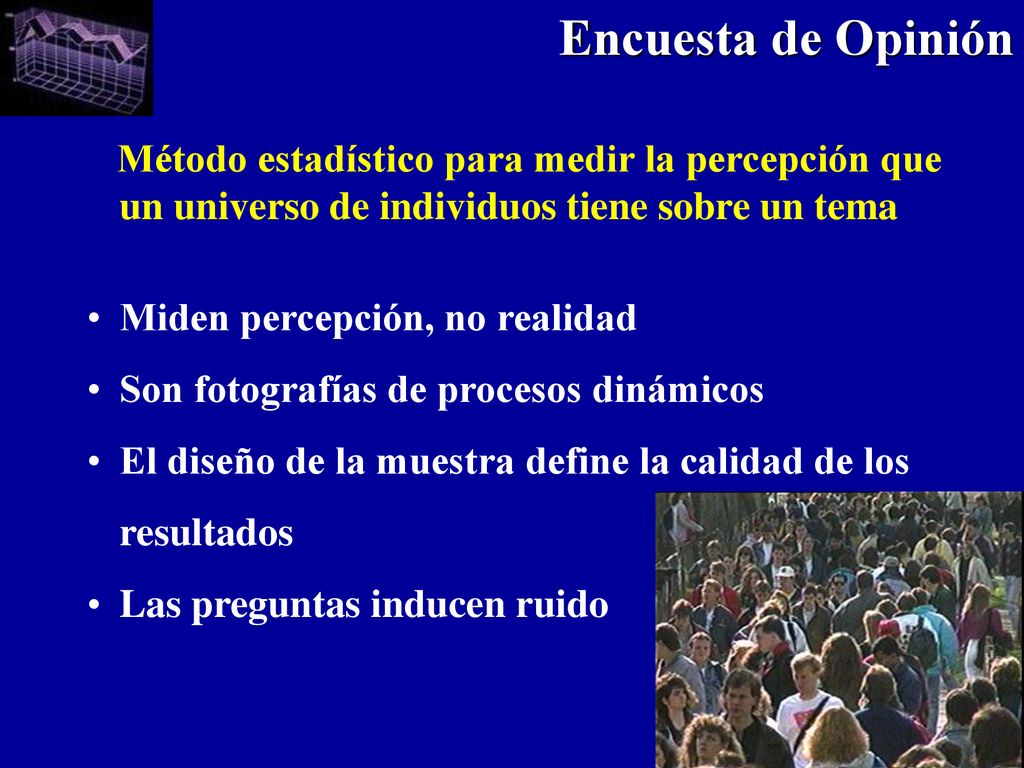 Encuesta de Opinión Método estadístico para medir la percepción que un universo de individuos tiene sobre un tema.