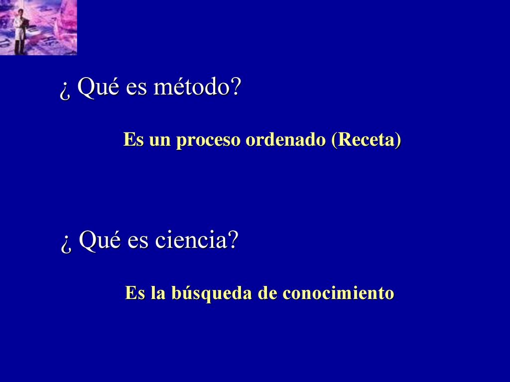 ¿ Qué es método ¿ Qué es ciencia Es un proceso ordenado (Receta)