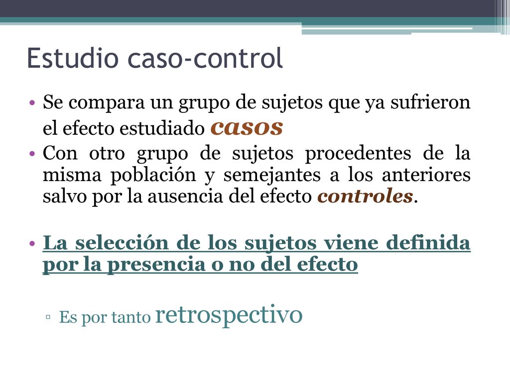 Estudio caso-control Se compara un grupo de sujetos que ya sufrieron el efecto estudiado casos.