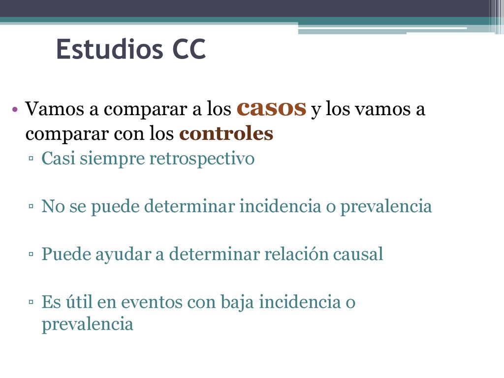 Estudios CC Vamos a comparar a los casos y los vamos a comparar con los controles. Casi siempre retrospectivo.