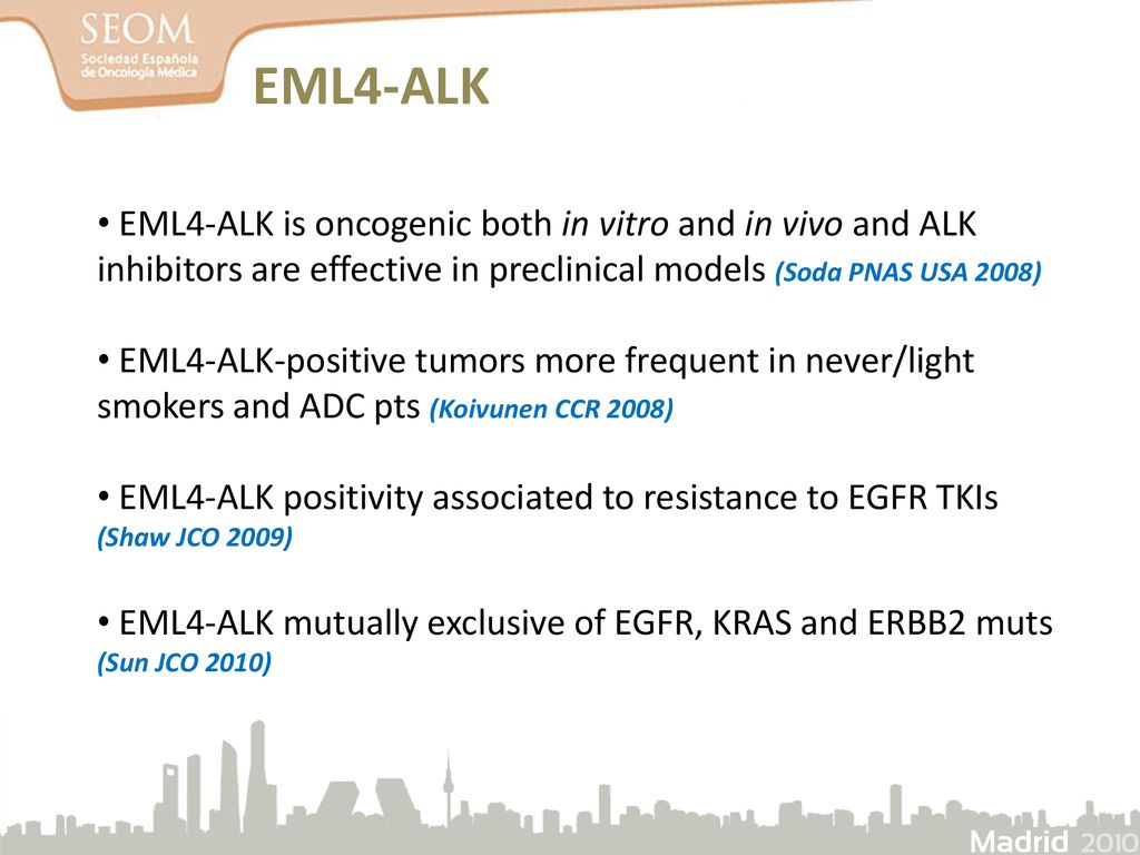 EML4-ALK EML4-ALK is oncogenic both in vitro and in vivo and ALK inhibitors are effective in preclinical models (Soda PNAS USA 2008)