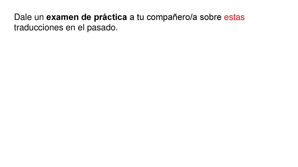 Dale un examen de práctica a tu compañero/a sobre estas traducciones en el pasado.