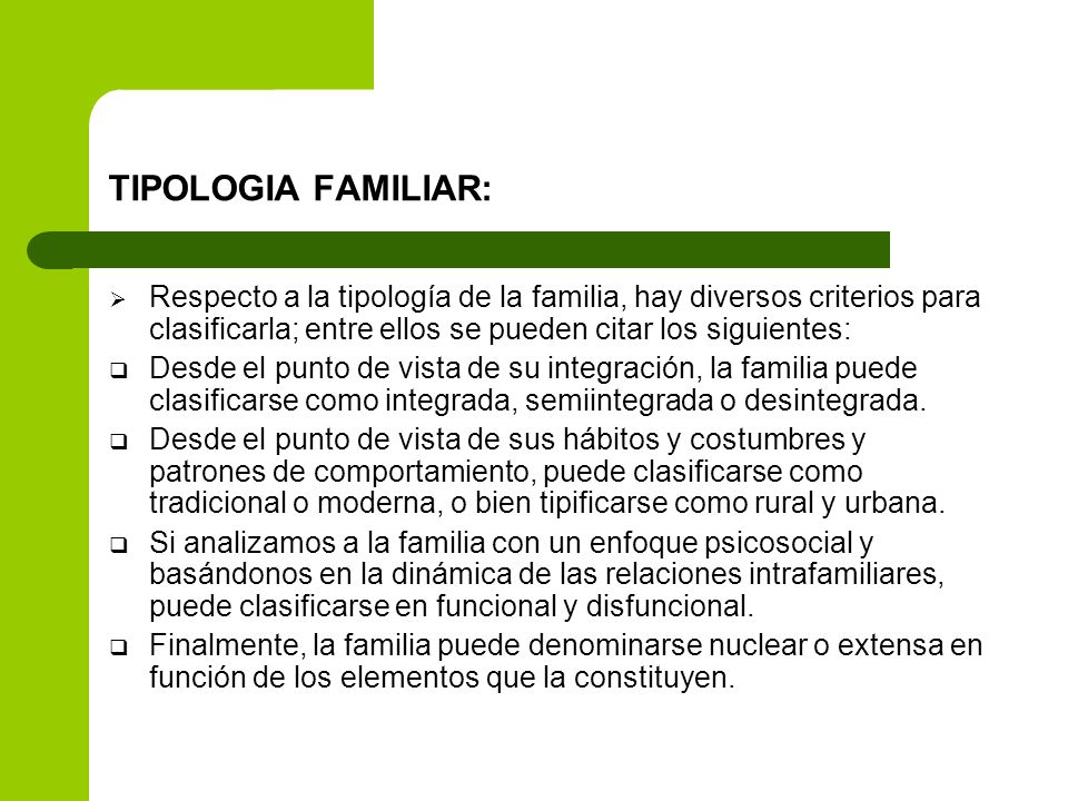 TIPOLOGIA FAMILIAR: Respecto a la tipología de la familia, hay diversos criterios para clasificarla; entre ellos se pueden citar los siguientes: