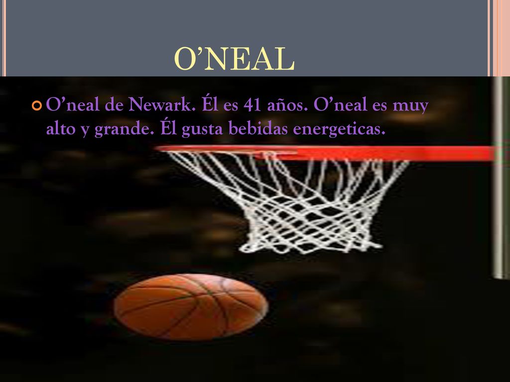 O’NEAL O’neal de Newark. Él es 41 años. O’neal es muy alto y grande. Él gusta bebidas energeticas.