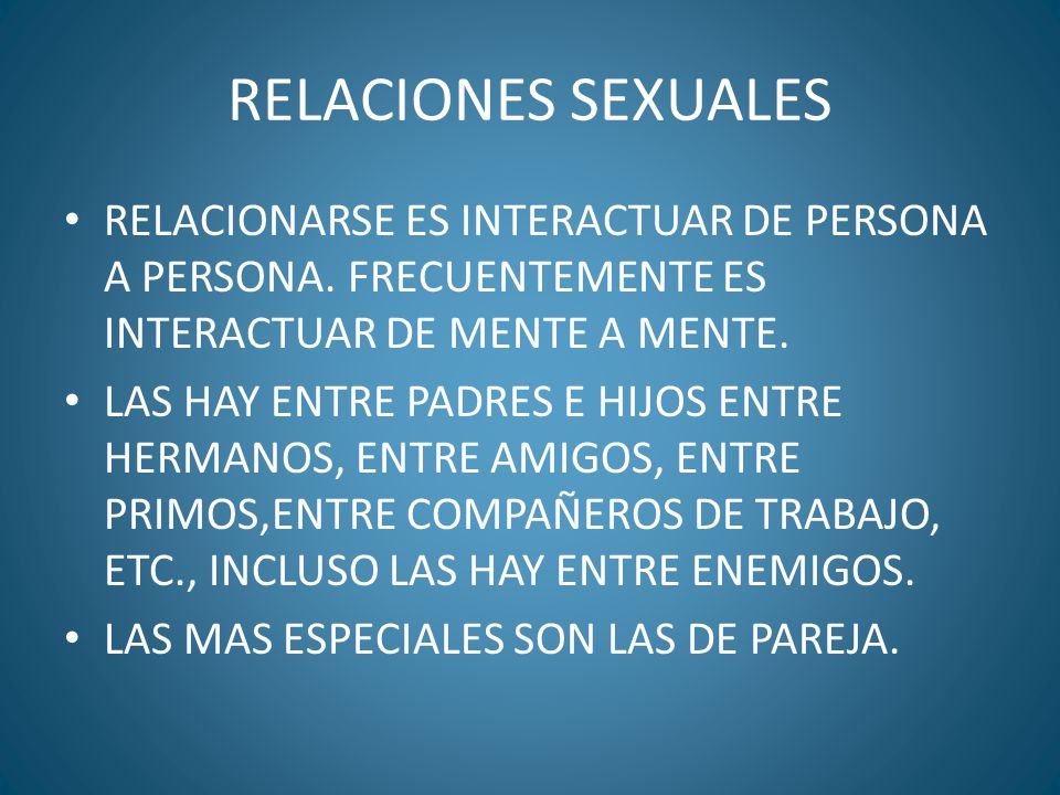 RELACIONES SEXUALES RELACIONARSE ES INTERACTUAR DE PERSONA A PERSONA. FRECUENTEMENTE ES INTERACTUAR DE MENTE A MENTE.