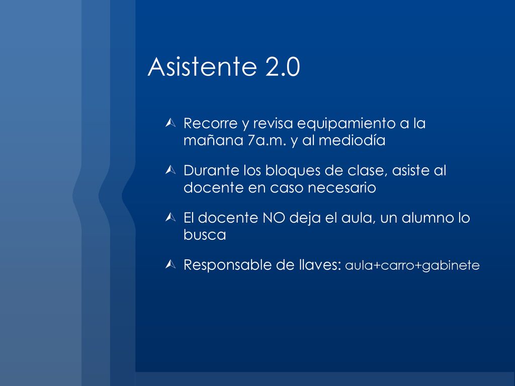 Asistente 2.0 Recorre y revisa equipamiento a la mañana 7a.m. y al mediodía. Durante los bloques de clase, asiste al docente en caso necesario.