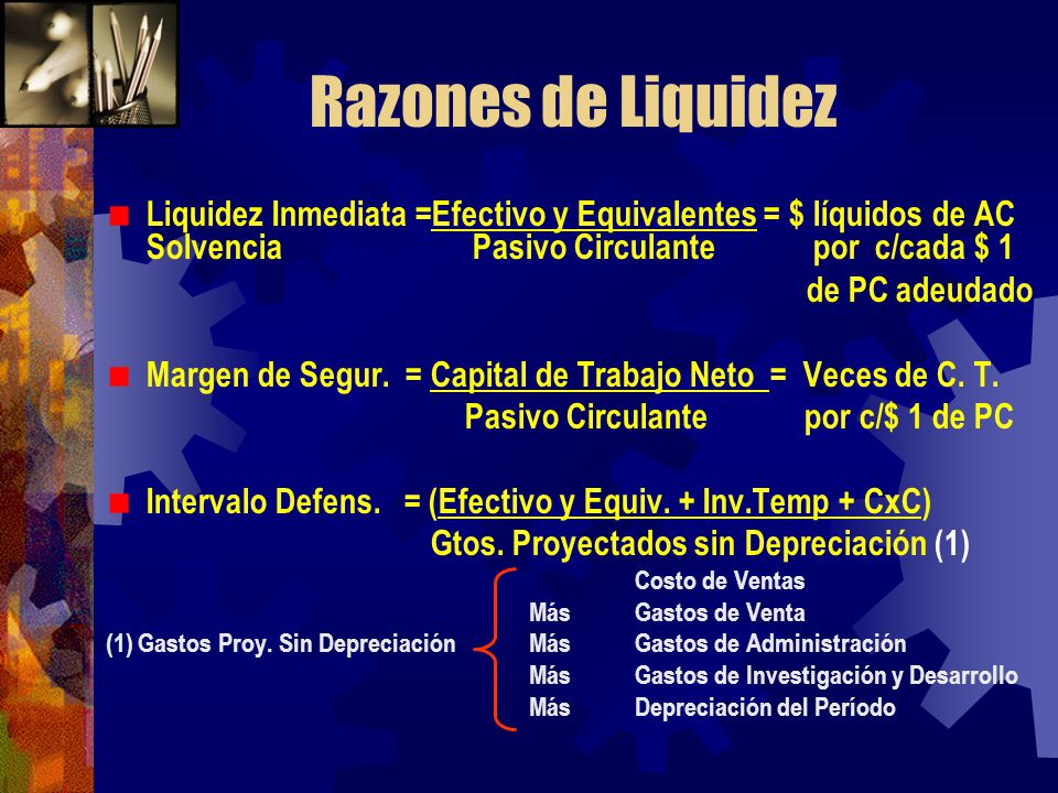 Razones de Liquidez Liquidez Inmediata =Efectivo y Equivalentes = $ líquidos de AC Solvencia Pasivo Circulante por c/cada $ 1.