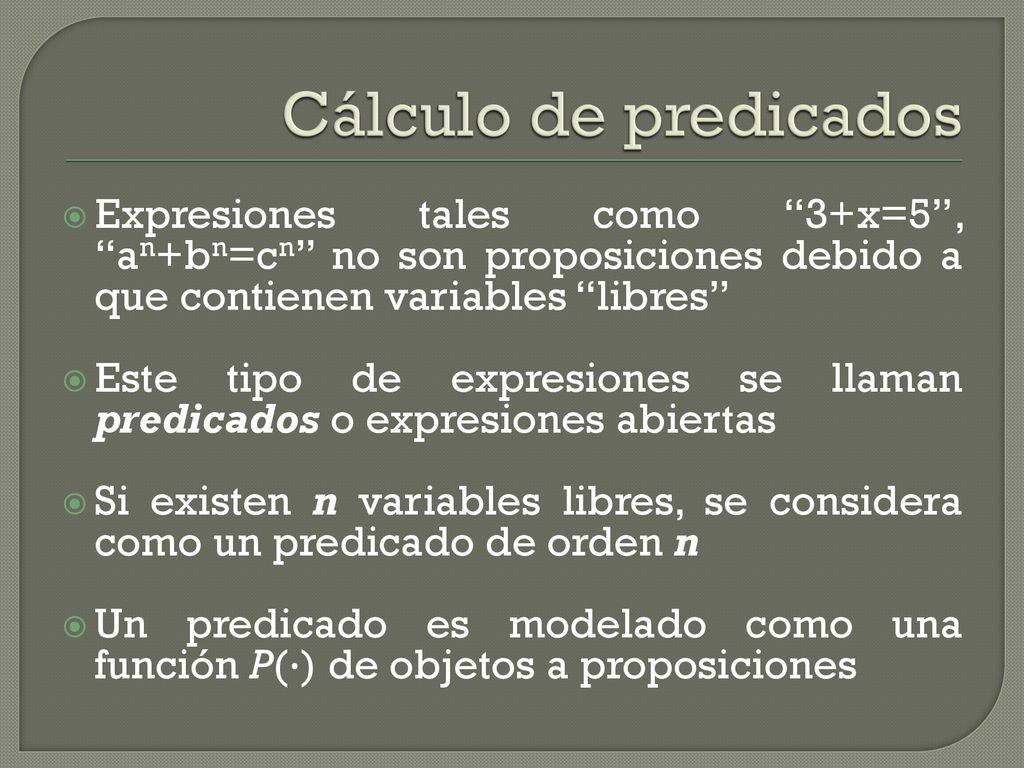 Cálculo de predicados Expresiones tales como 3+x=5 , an+bn=cn no son proposiciones debido a que contienen variables libres