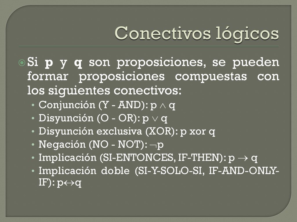 Conectivos lógicos Si p y q son proposiciones, se pueden formar proposiciones compuestas con los siguientes conectivos: