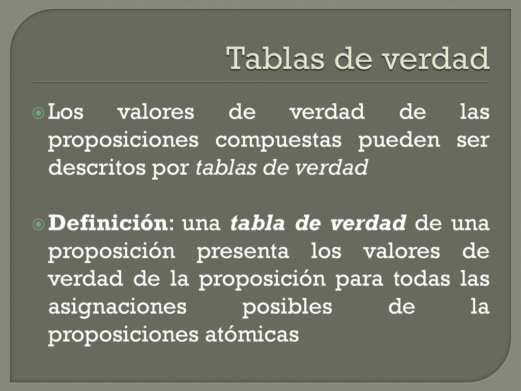 Tablas de verdad Los valores de verdad de las proposiciones compuestas pueden ser descritos por tablas de verdad.
