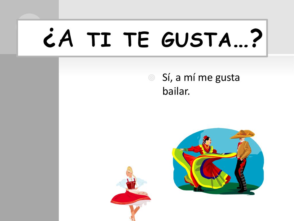¿A ti te gusta… Sí, a mí me gusta bailar.