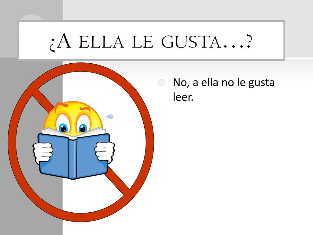 ¿A ella le gusta… No, a ella no le gusta leer.