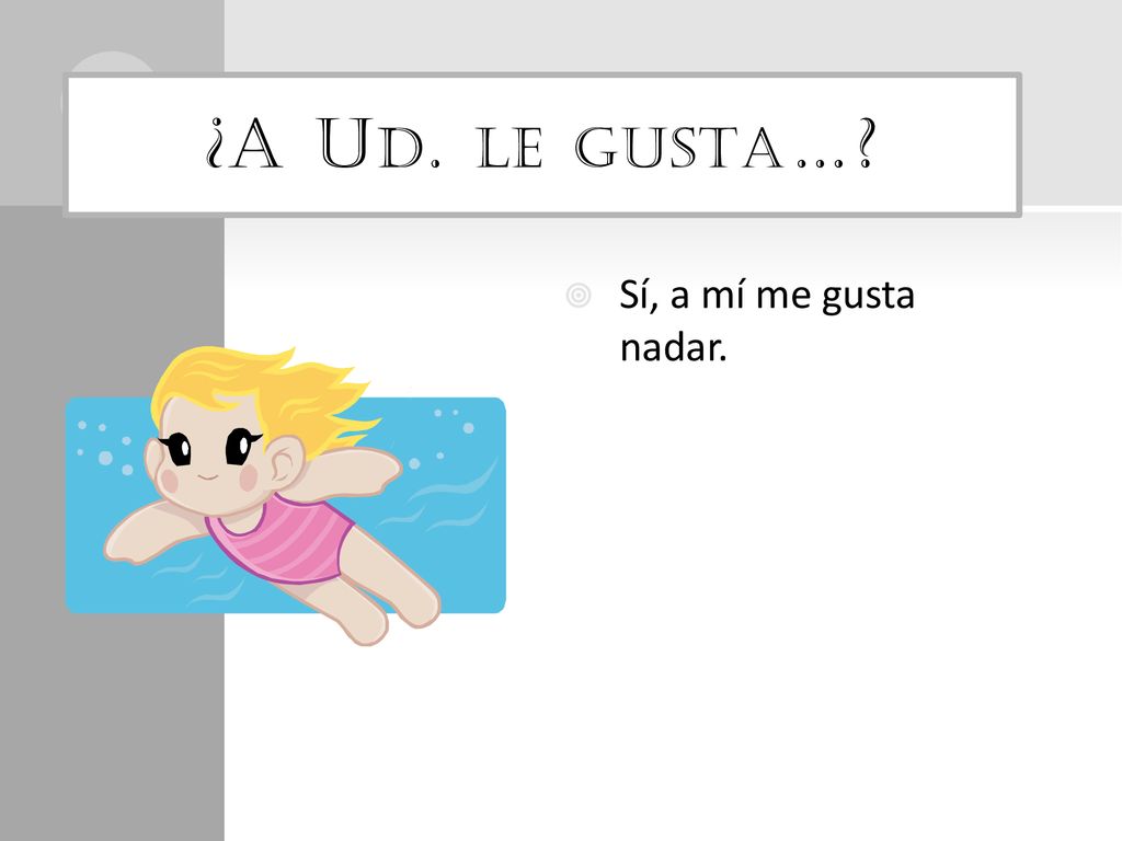 ¿A Ud. le gusta… Sí, a mí me gusta nadar.