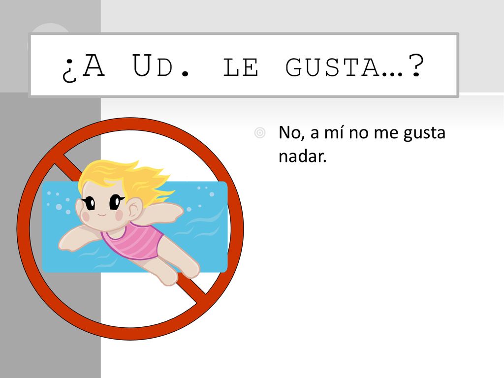 ¿A Ud. le gusta… No, a mí no me gusta nadar.